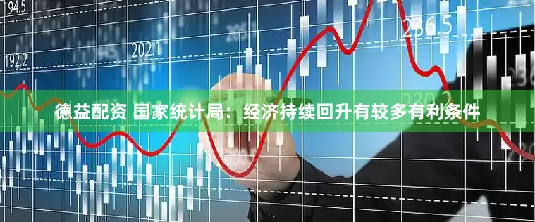 德益配资 国家统计局：经济持续回升有较多有利条件