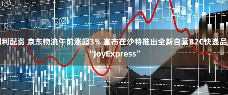 创利配资 京东物流午前涨超3% 宣布在沙特推出全新自营B2C快递品牌“JoyExpress”