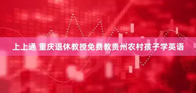 上上通 重庆退休教授免费教贵州农村孩子学英语