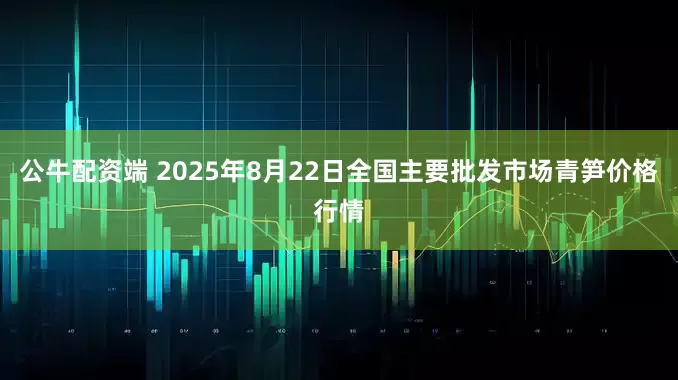 公牛配资端 2025年8月22日全国主要批发市场青笋价格行情