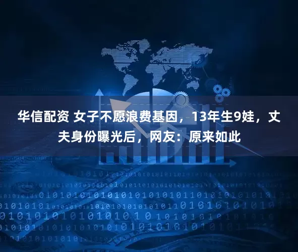 华信配资 女子不愿浪费基因，13年生9娃，丈夫身份曝光后，网友：原来如此