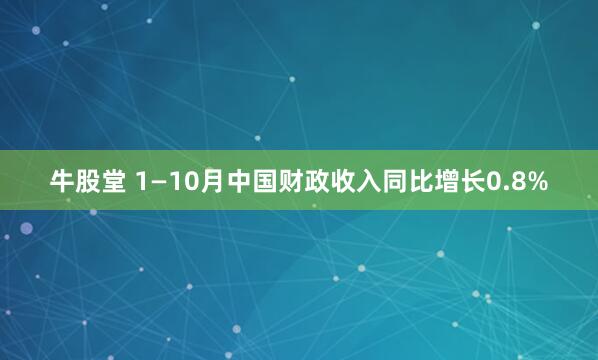 牛股堂 1—10月中国财政收入同比增长0.8%