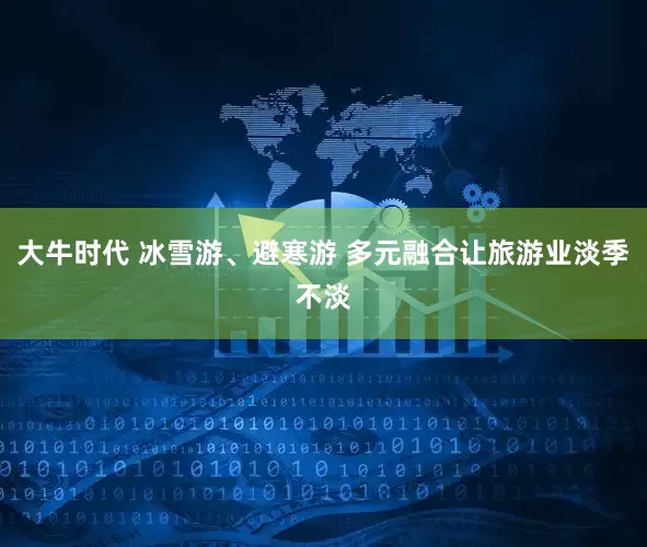 大牛时代 冰雪游、避寒游 多元融合让旅游业淡季不淡