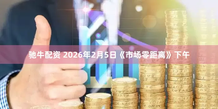 驰牛配资 2026年2月5日《市场零距离》下午
