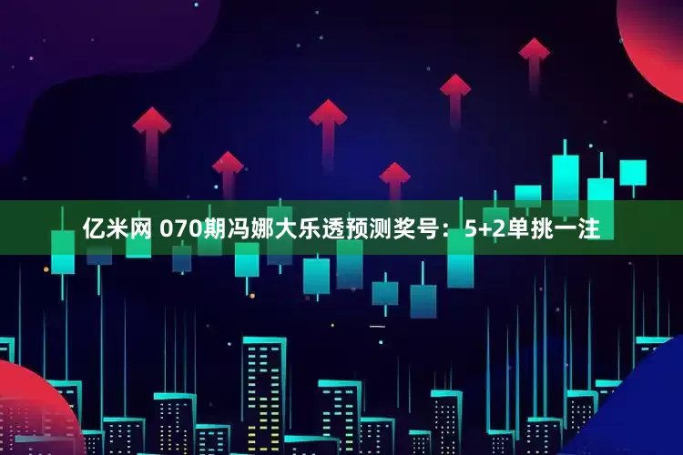 亿米网 070期冯娜大乐透预测奖号：5+2单挑一注